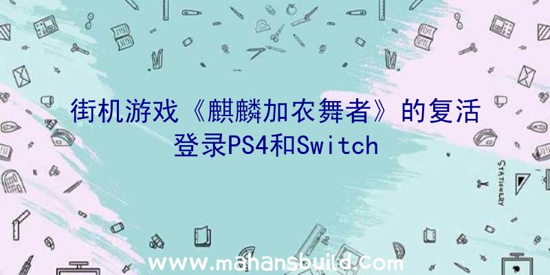 街机游戏《麒麟加农舞者》的复活登录PS4和Switch