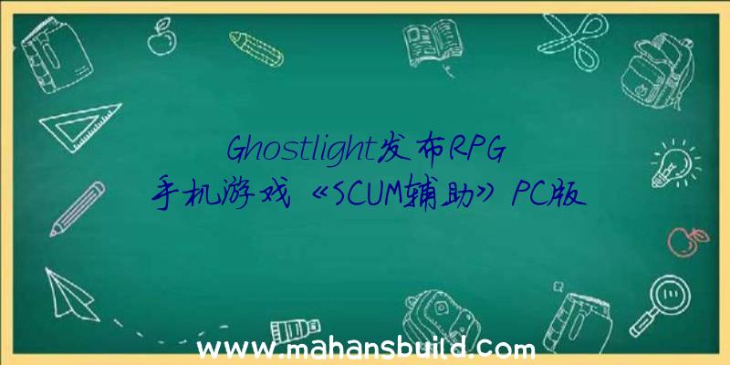Ghostlight发布RPG手机游戏《SCUM辅助》PC版