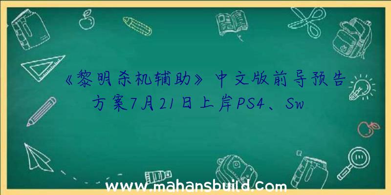 《黎明杀机辅助》中文版前导预告方案7月21日上岸PS4、Switch等平台